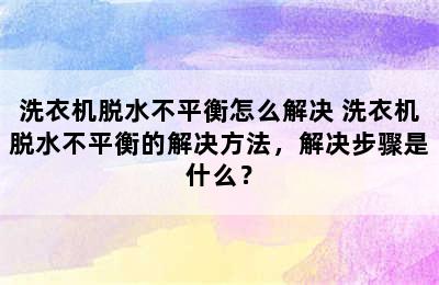 洗衣机脱水不平衡怎么解决 洗衣机脱水不平衡的解决方法，解决步骤是什么？